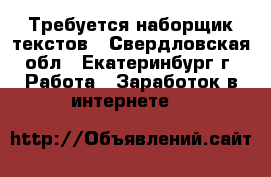 Требуется наборщик текстов - Свердловская обл., Екатеринбург г. Работа » Заработок в интернете   